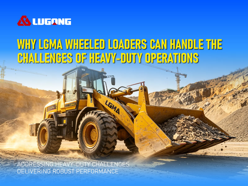 Why LGMA Wheel Loaders Are Up to the Challenge of Heavy-Duty Conditions