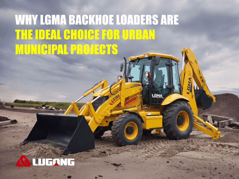Why LGMA Backhoe Loaders Are The Ideal Choice For Urban Municipal Projects